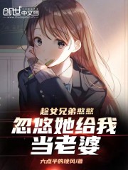 全集阅读趁女兄弟憨憨，忽悠她给我当老婆